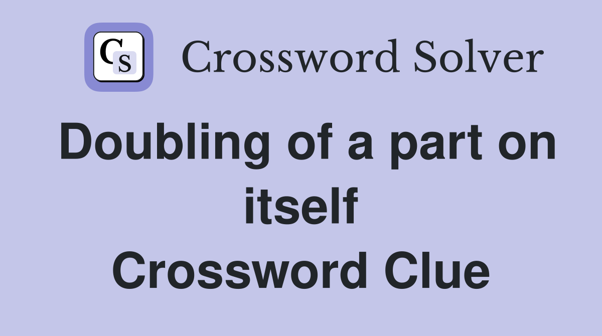 Doubling of a part on itself Crossword Clue Answers Crossword Solver